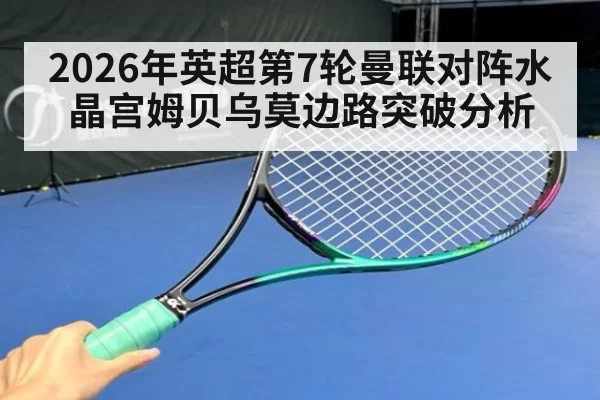 2026年英超第7轮曼联对阵水晶宫姆贝乌莫边路突破分析